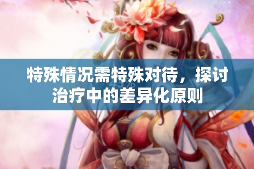 特殊情况需特殊对待，探讨治疗中的差异化原则