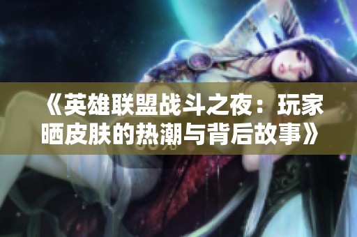 《英雄联盟战斗之夜：玩家晒皮肤的热潮与背后故事》