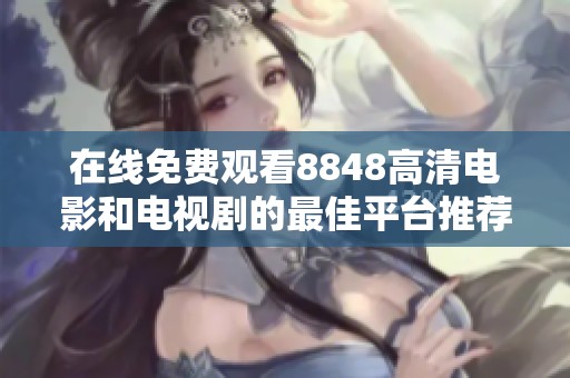 在线免费观看8848高清电影和电视剧的最佳平台推荐