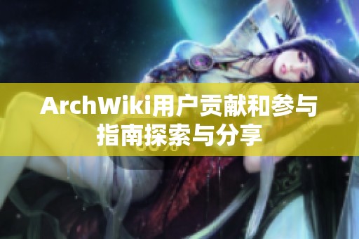 ArchWiki用户贡献和参与指南探索与分享