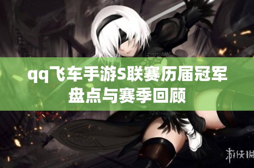 qq飞车手游S联赛历届冠军盘点与赛季回顾