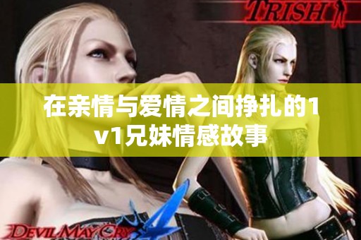 在亲情与爱情之间挣扎的1v1兄妹情感故事