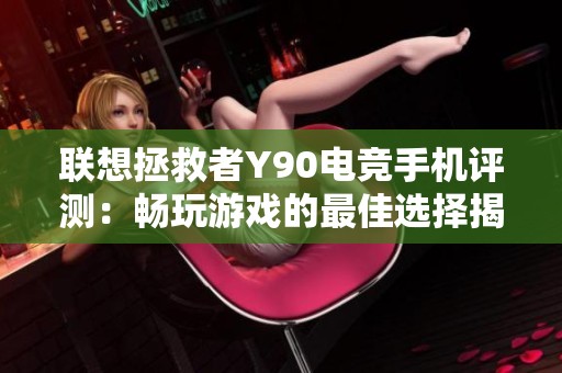 联想拯救者Y90电竞手机评测：畅玩游戏的最佳选择揭秘