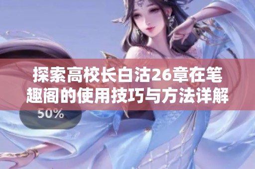 探索高校长白沽26章在笔趣阁的使用技巧与方法详解