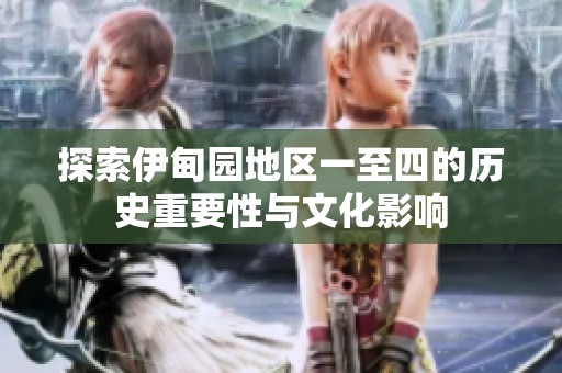 探索伊甸园地区一至四的历史重要性与文化影响