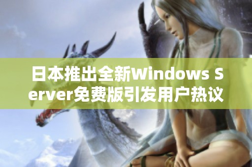 日本推出全新Windows Server免费版引发用户热议