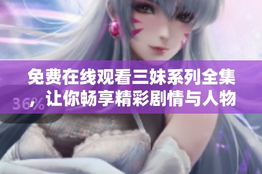 免费在线观看三妹系列全集，让你畅享精彩剧情与人物历程