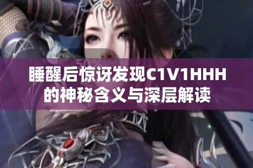 睡醒后惊讶发现C1V1HHH的神秘含义与深层解读