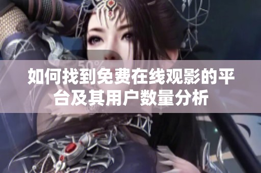 如何找到免费在线观影的平台及其用户数量分析