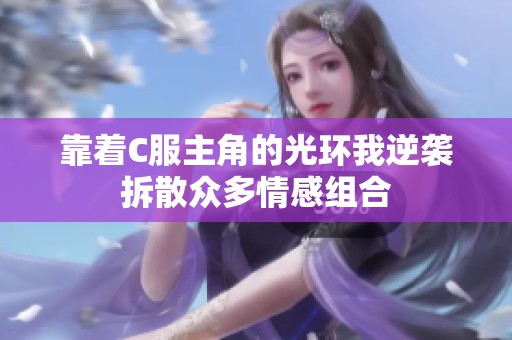 靠着C服主角的光环我逆袭拆散众多情感组合