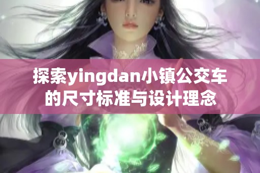 探索yingdan小镇公交车的尺寸标准与设计理念