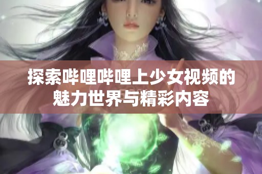 探索哔哩哔哩上少女视频的魅力世界与精彩内容
