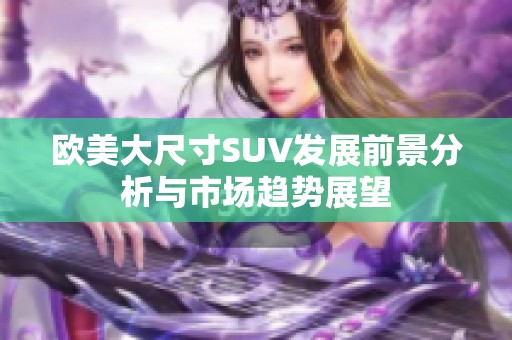 欧美大尺寸SUV发展前景分析与市场趋势展望