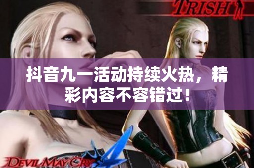 抖音九一活动持续火热，精彩内容不容错过！