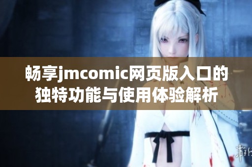 畅享jmcomic网页版入口的独特功能与使用体验解析