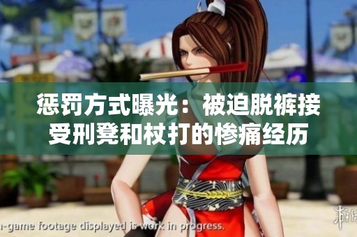 惩罚方式曝光：被迫脱裤接受刑凳和杖打的惨痛经历