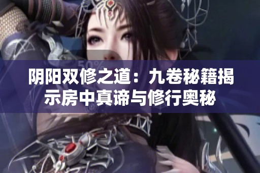 阴阳双修之道：九卷秘籍揭示房中真谛与修行奥秘