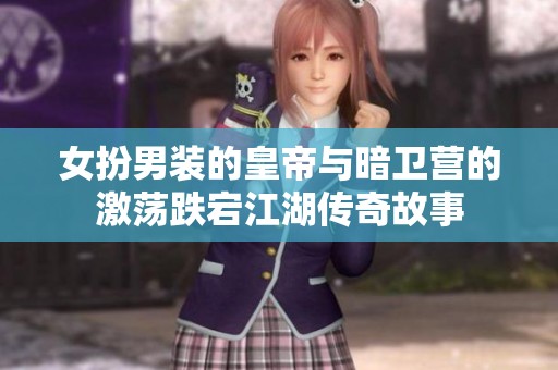女扮男装的皇帝与暗卫营的激荡跌宕江湖传奇故事
