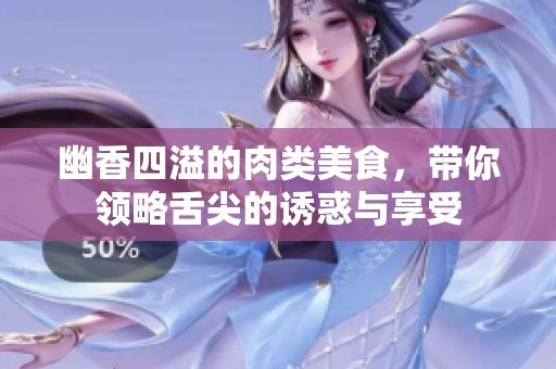 幽香四溢的肉类美食，带你领略舌尖的诱惑与享受