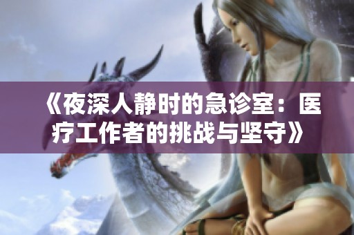 《夜深人静时的急诊室：医疗工作者的挑战与坚守》