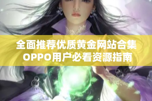 全面推荐优质黄金网站合集 OPPO用户必看资源指南