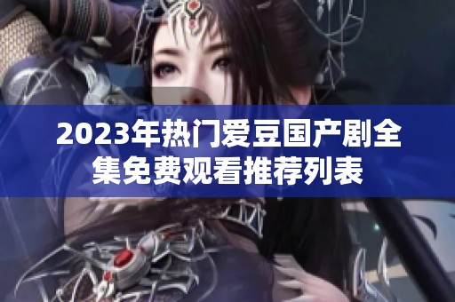 2023年热门爱豆国产剧全集免费观看推荐列表