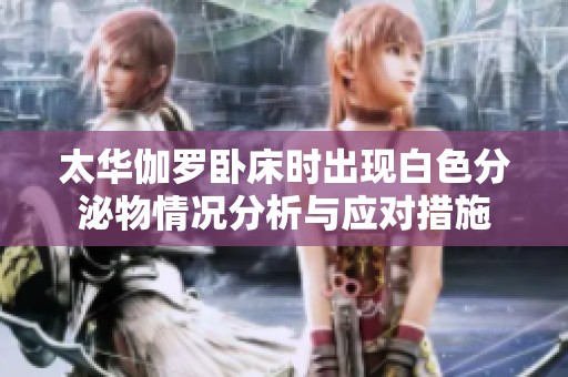 太华伽罗卧床时出现白色分泌物情况分析与应对措施