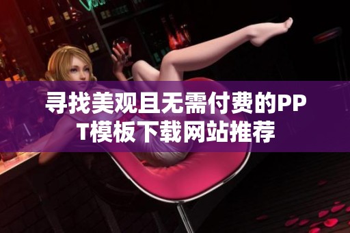 寻找美观且无需付费的PPT模板下载网站推荐