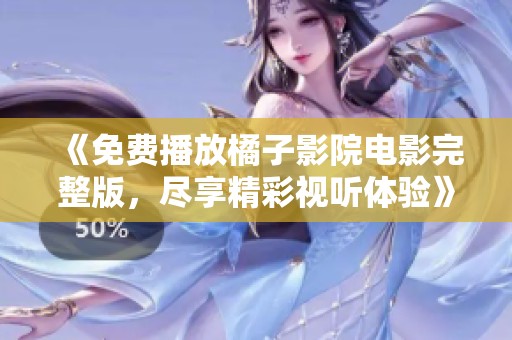 《免费播放橘子影院电影完整版，尽享精彩视听体验》