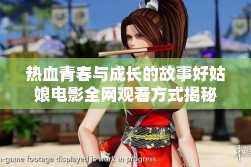 热血青春与成长的故事好姑娘电影全网观看方式揭秘