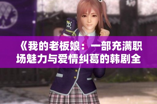 《我的老板娘：一部充满职场魅力与爱情纠葛的韩剧全剧回顾》