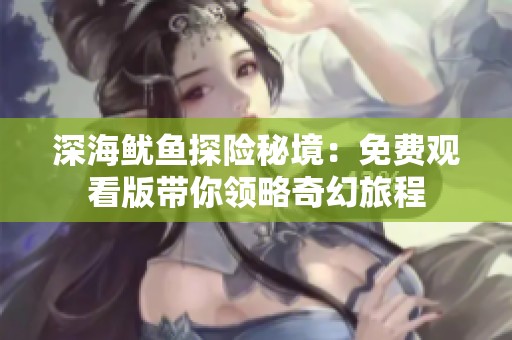 深海鱿鱼探险秘境：免费观看版带你领略奇幻旅程