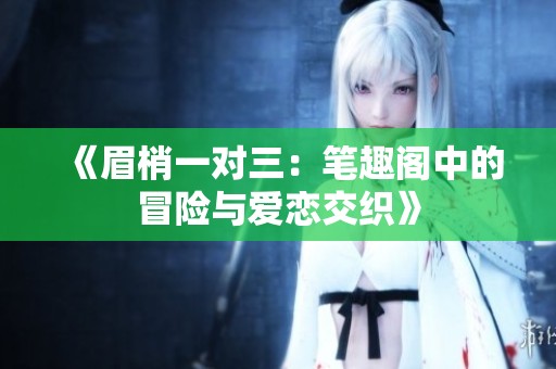 《眉梢一对三：笔趣阁中的冒险与爱恋交织》