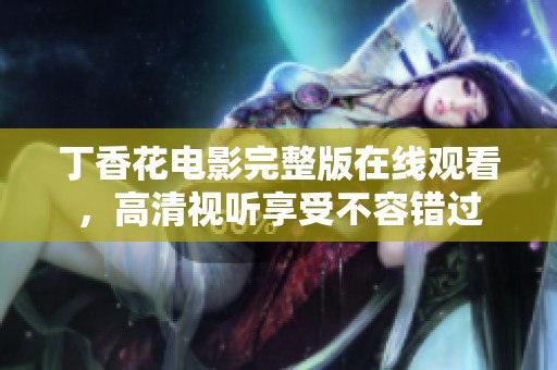 丁香花电影完整版在线观看，高清视听享受不容错过