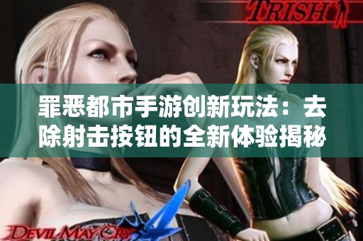 罪恶都市手游创新玩法：去除射击按钮的全新体验揭秘