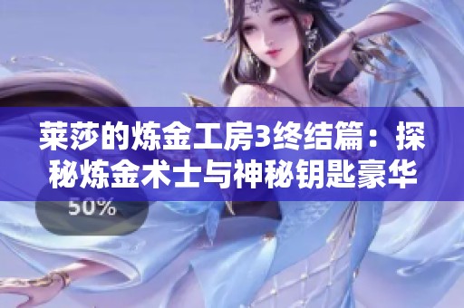 莱莎的炼金工房3终结篇：探秘炼金术士与神秘钥匙豪华版体验