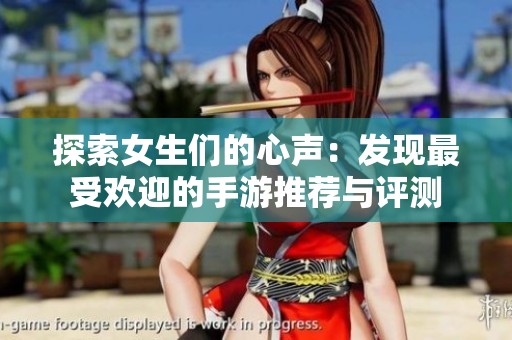 探索女生们的心声：发现最受欢迎的手游推荐与评测