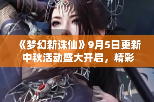 《梦幻新诛仙》9月5日更新 中秋活动盛大开启，精彩不停歇