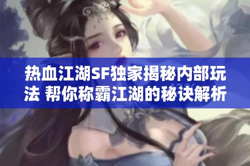 热血江湖SF独家揭秘内部玩法 帮你称霸江湖的秘诀解析