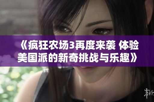 《疯狂农场3再度来袭 体验美国派的新奇挑战与乐趣》