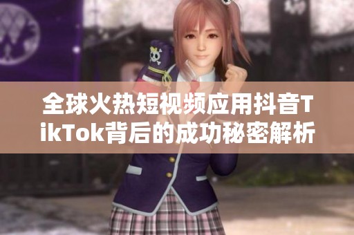 全球火热短视频应用抖音TikTok背后的成功秘密解析