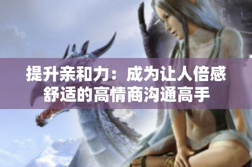 提升亲和力：成为让人倍感舒适的高情商沟通高手