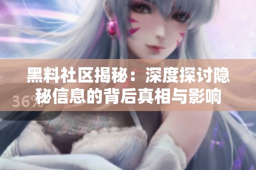黑料社区揭秘：深度探讨隐秘信息的背后真相与影响