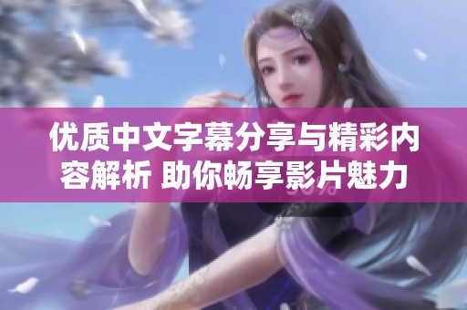 优质中文字幕分享与精彩内容解析 助你畅享影片魅力