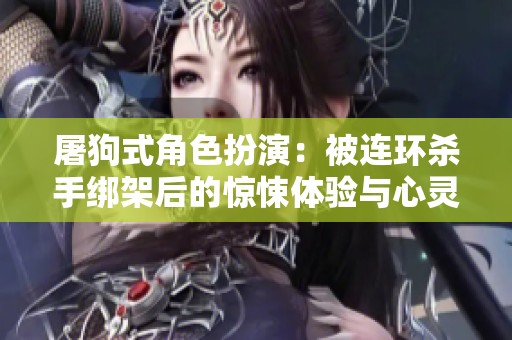屠狗式角色扮演：被连环杀手绑架后的惊悚体验与心灵挣扎