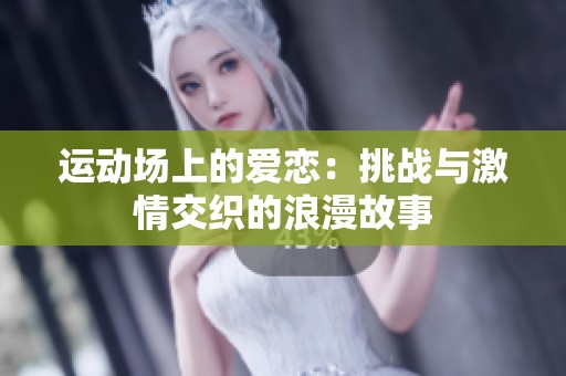 运动场上的爱恋：挑战与激情交织的浪漫故事