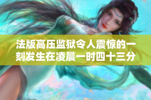 法版高压监狱令人震惊的一刻发生在凌晨一时四十三分
