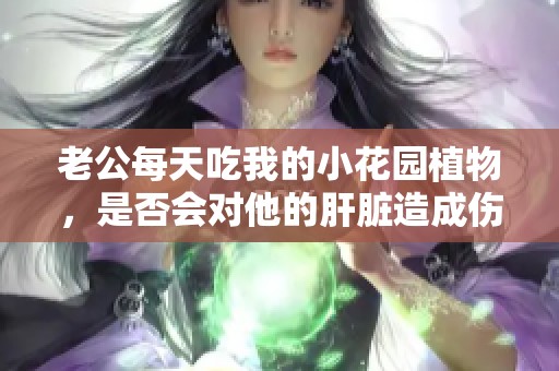 老公每天吃我的小花园植物，是否会对他的肝脏造成伤害