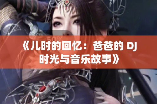 《儿时的回忆：爸爸的 DJ 时光与音乐故事》