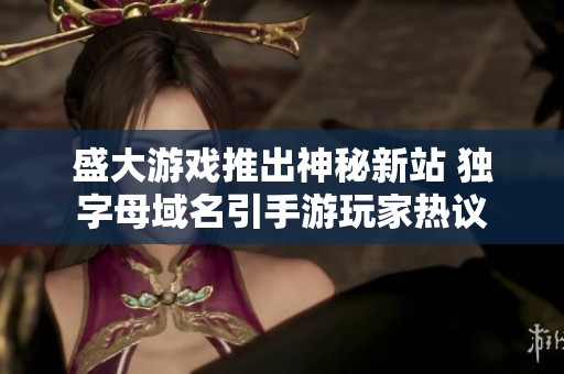 盛大游戏推出神秘新站 独字母域名引手游玩家热议